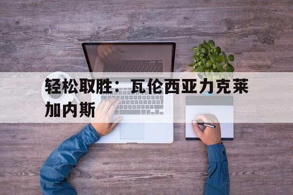 轻松取胜：瓦伦西亚力克莱加内斯的简单介绍
